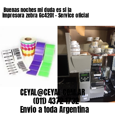 Buenas noches mi duda es si la impresora zebra Gc420t – Service oficial