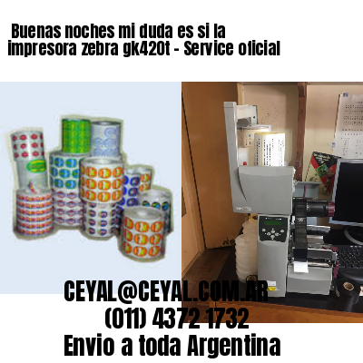 Buenas noches mi duda es si la impresora zebra gk420t – Service oficial