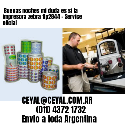 Buenas noches mi duda es si la impresora zebra tlp2844 – Service oficial