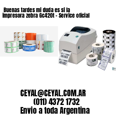 Buenas tardes mi duda es si la impresora zebra Gc420t – Service oficial