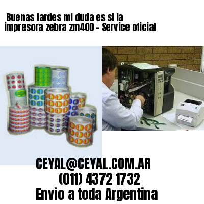 Buenas tardes mi duda es si la impresora zebra zm400 – Service oficial