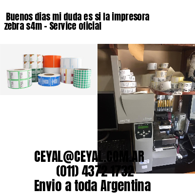 Buenos dias mi duda es si la impresora zebra s4m – Service oficial
