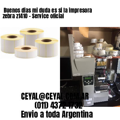 Buenos dias mi duda es si la impresora zebra zt410 – Service oficial