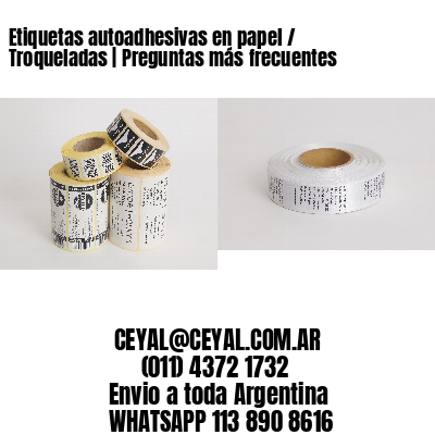 Etiquetas autoadhesivas en papel / Troqueladas | Preguntas más frecuentes