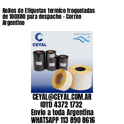 Rollos de Etiquetas termico troqueladas de 100X80 para despacho – Correo Argentino