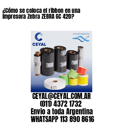 ¿Cómo se coloca el ribbon en una impresora Zebra ZEBRA GC 420?