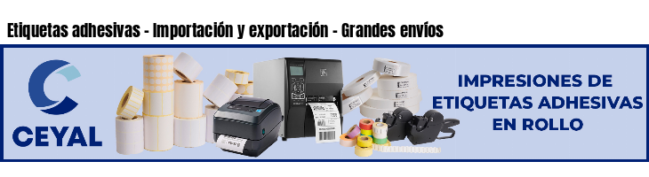 Etiquetas adhesivas - Importación y exportación - Grandes envíos
