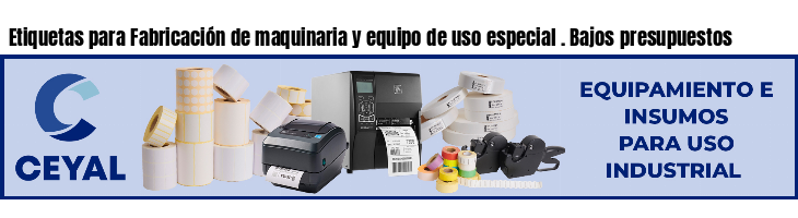 Etiquetas para Fabricación de maquinaria y equipo de uso especial . Bajos presupuestos