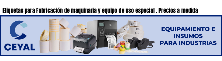 Etiquetas para Fabricación de maquinaria y equipo de uso especial . Precios a medida