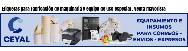 Etiquetas para Fabricación de maquinaria y equipo de uso especial . venta mayorista