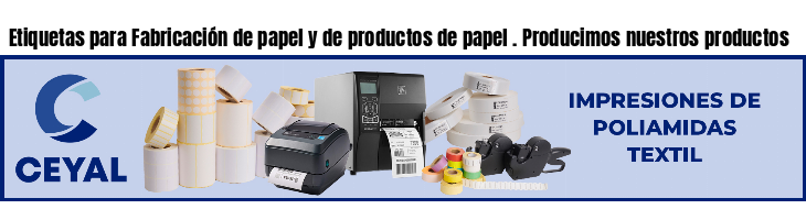 Etiquetas para Fabricación de papel y de productos de papel . Producimos nuestros productos