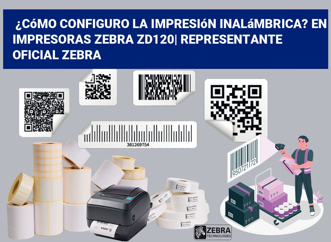 ¿Cómo configuro la impresión inalámbrica? En impresoras Zebra ZD120| Representante oficial Zebra