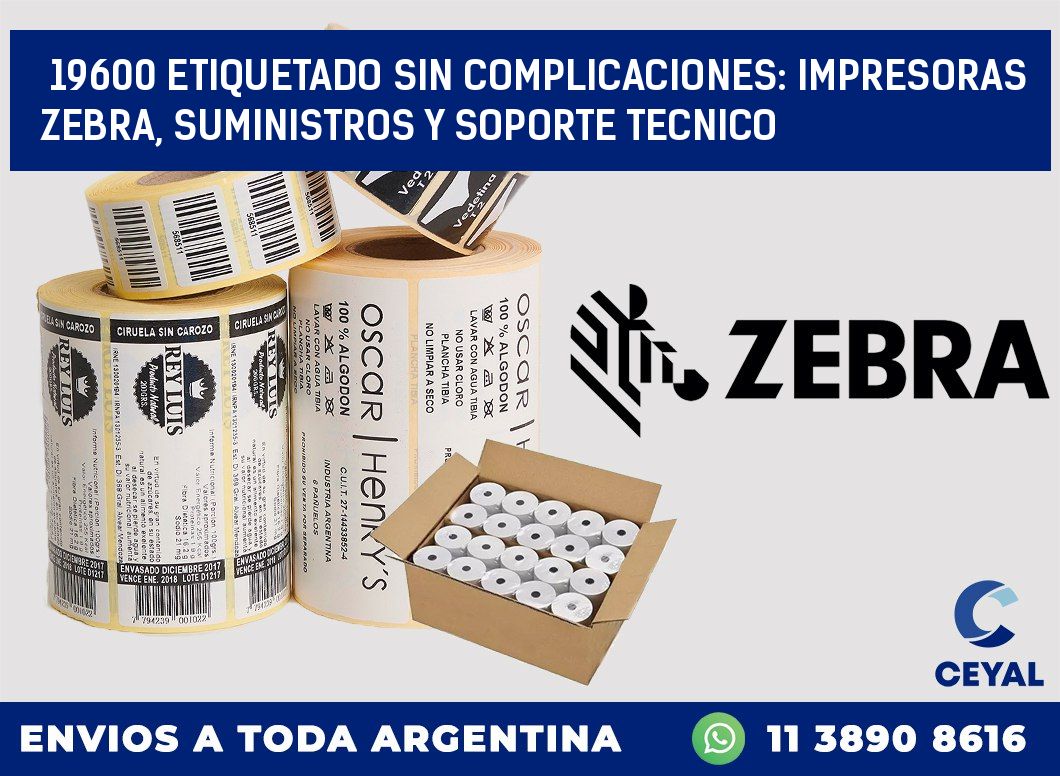19600 ETIQUETADO SIN COMPLICACIONES: IMPRESORAS ZEBRA, SUMINISTROS Y SOPORTE TECNICO