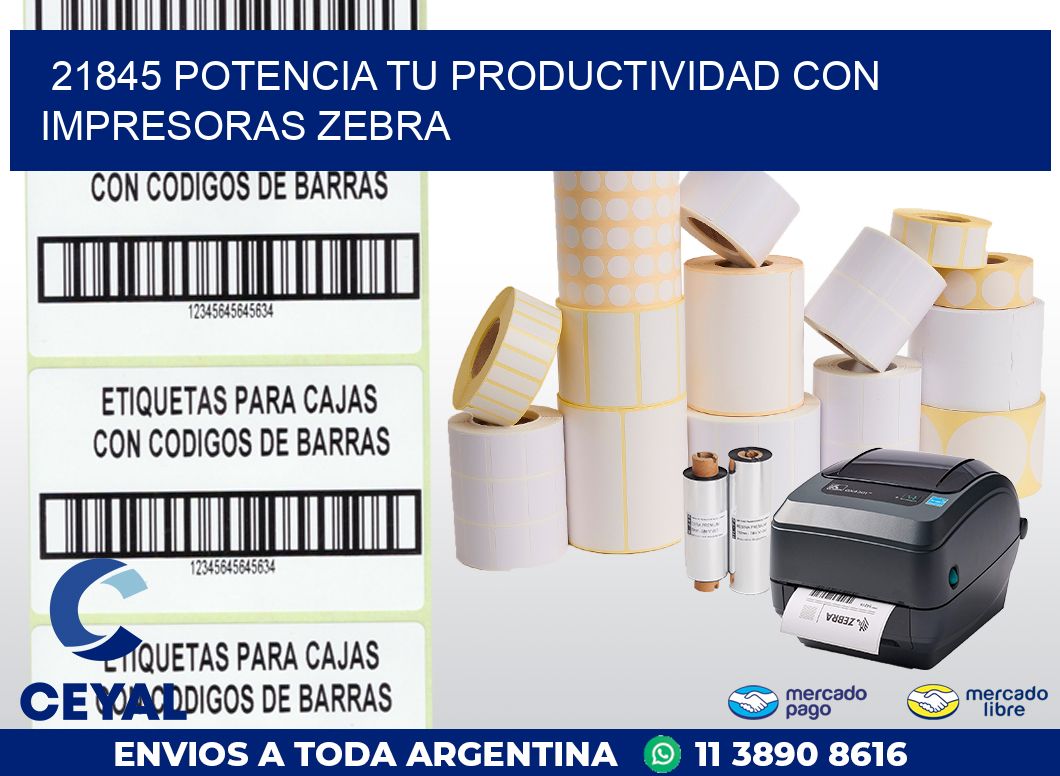 21845 POTENCIA TU PRODUCTIVIDAD CON IMPRESORAS ZEBRA