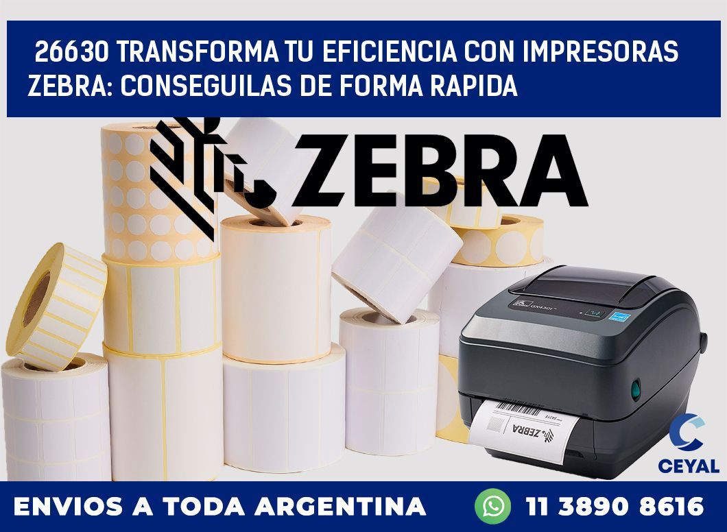 26630 TRANSFORMA TU EFICIENCIA CON IMPRESORAS ZEBRA: CONSEGUILAS DE FORMA RAPIDA