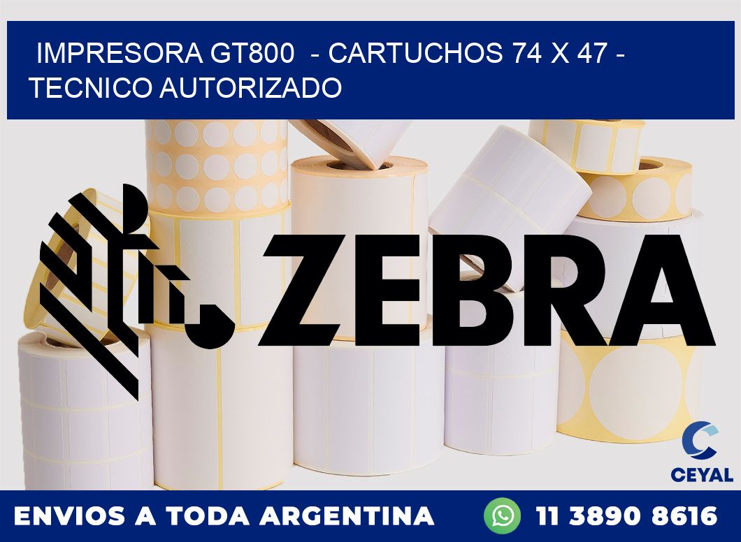 IMPRESORA GT800  - CARTUCHOS 74 x 47 - TECNICO AUTORIZADO