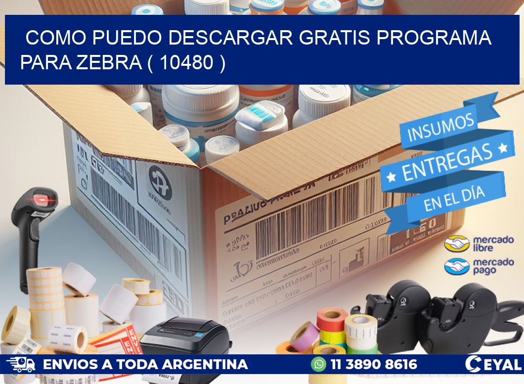 COMO PUEDO DESCARGAR GRATIS PROGRAMA PARA ZEBRA ( 10480 )