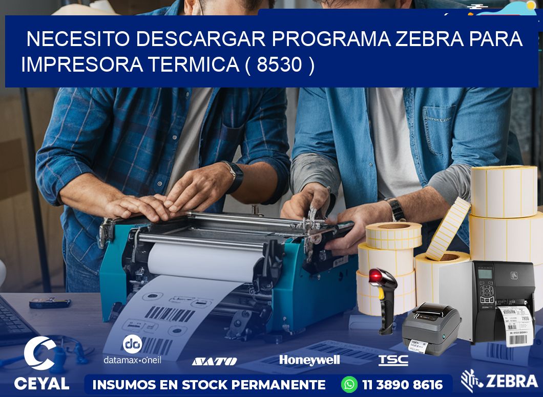 NECESITO DESCARGAR PROGRAMA ZEBRA PARA IMPRESORA TERMICA ( 8530 )