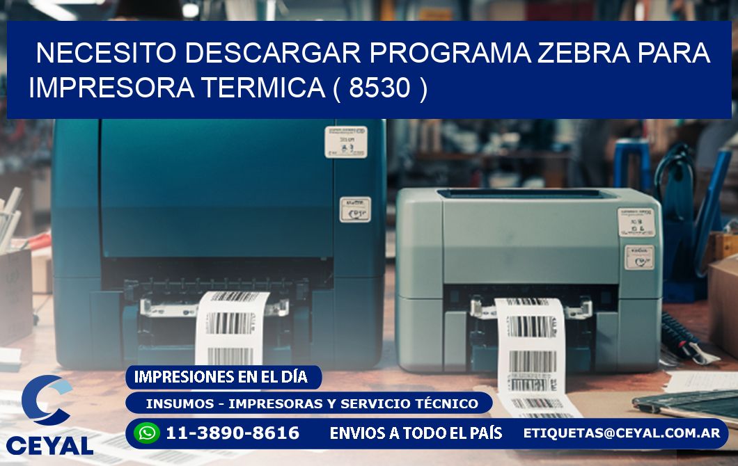 NECESITO DESCARGAR PROGRAMA ZEBRA PARA IMPRESORA TERMICA ( 8530 )