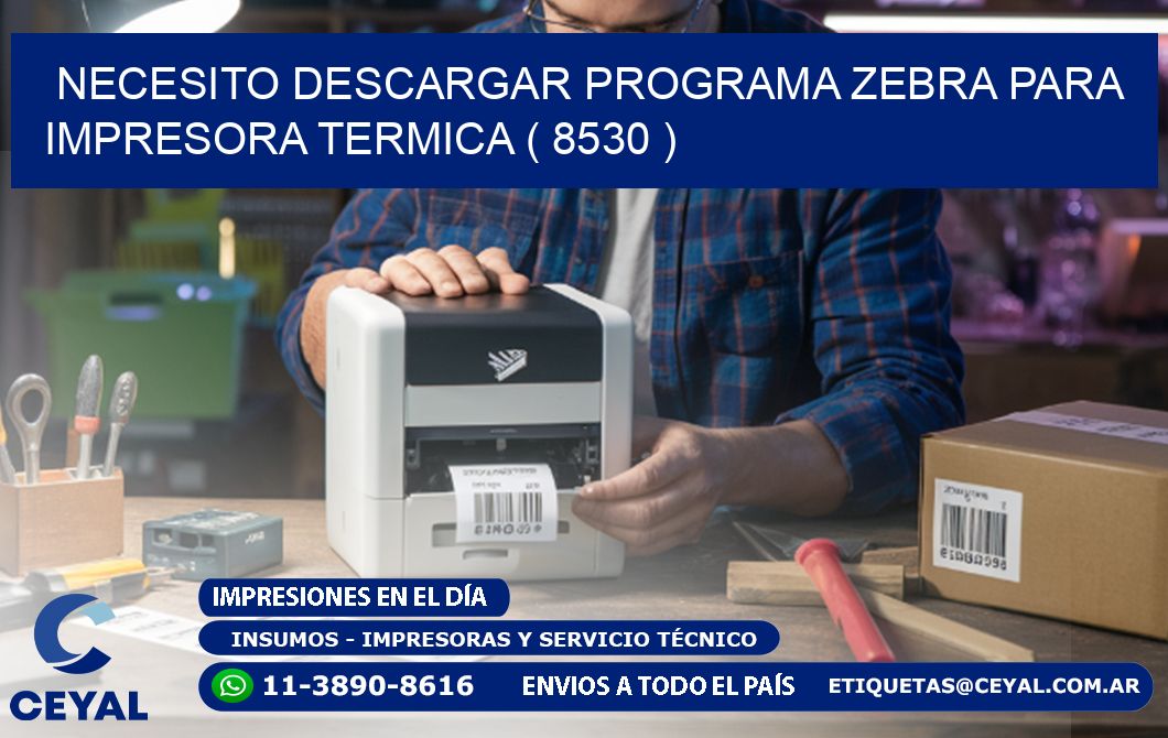 NECESITO DESCARGAR PROGRAMA ZEBRA PARA IMPRESORA TERMICA ( 8530 )