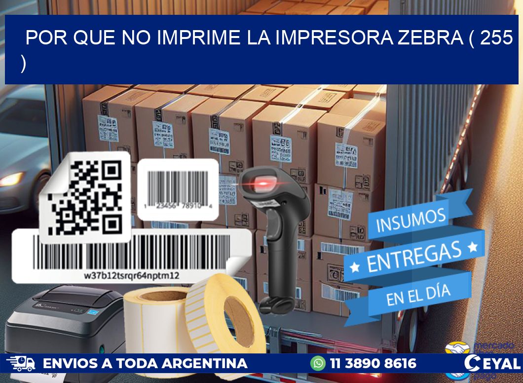 POR QUE NO IMPRIME LA IMPRESORA ZEBRA ( 255 )