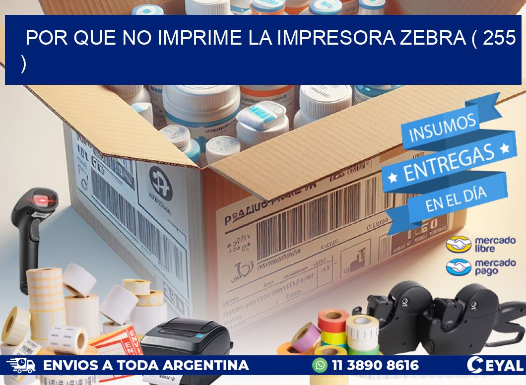 POR QUE NO IMPRIME LA IMPRESORA ZEBRA ( 255 )