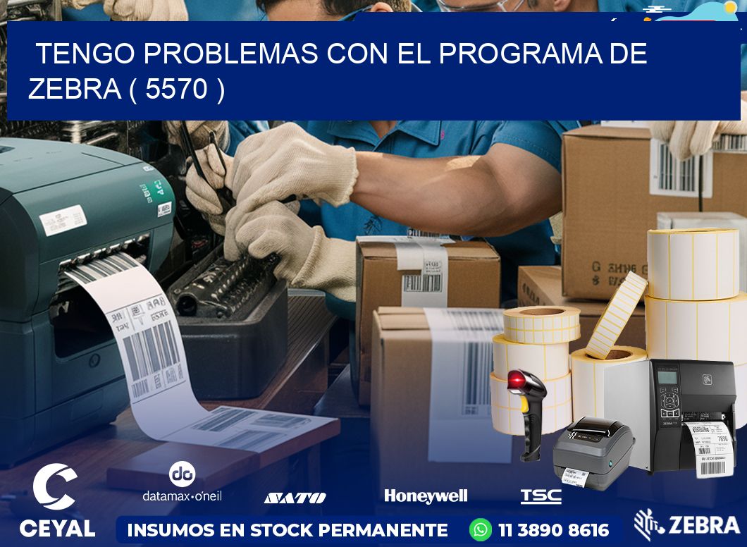 TENGO PROBLEMAS CON EL PROGRAMA DE ZEBRA ( 5570 )